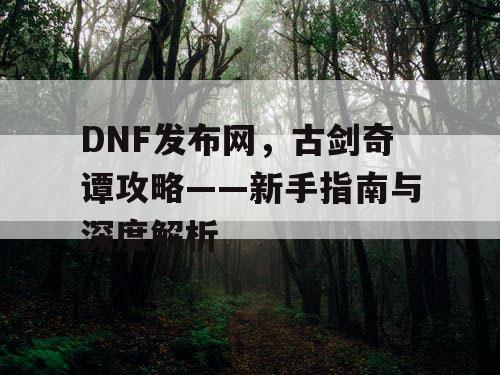 DNF发布网，古剑奇谭攻略——新手指南与深度解析