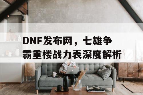 DNF发布网，七雄争霸重楼战力表深度解析