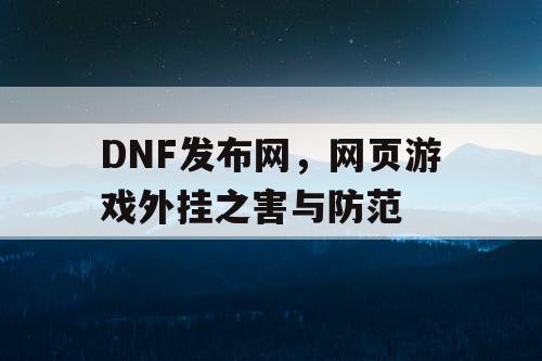 DNF发布网，网页游戏外挂之害与防范