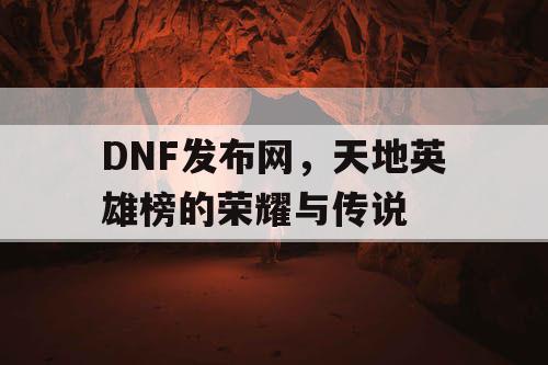 DNF发布网，天地英雄榜的荣耀与传说