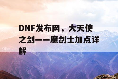 DNF发布网，大天使之剑——魔剑士加点详解