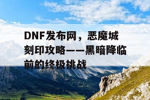 DNF发布网，恶魔城刻印攻略——黑暗降临前的终极挑战