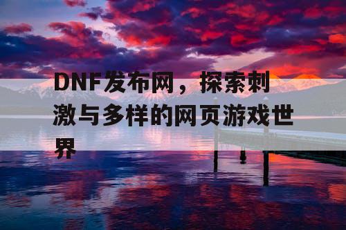 DNF发布网，探索刺激与多样的网页游戏世界