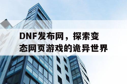 DNF发布网，探索变态网页游戏的诡异世界