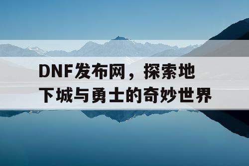 DNF发布网，探索地下城与勇士的奇妙世界