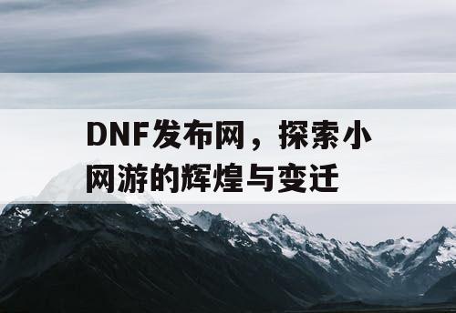 DNF发布网，探索小网游的辉煌与变迁