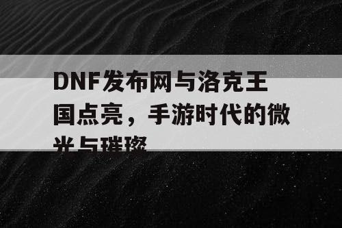 DNF发布网与洛克王国点亮，手游时代的微光与璀璨