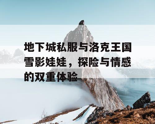 地下城私服与洛克王国雪影娃娃，探险与情感的双重体验