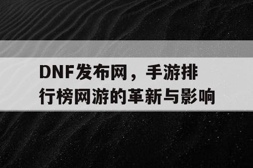 DNF发布网，手游排行榜网游的革新与影响