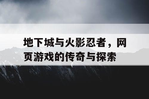 地下城与火影忍者，网页游戏的传奇与探索