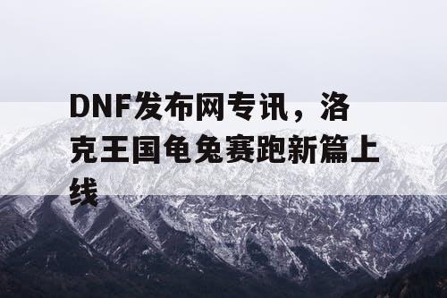 DNF发布网专讯，洛克王国龟兔赛跑新篇上线